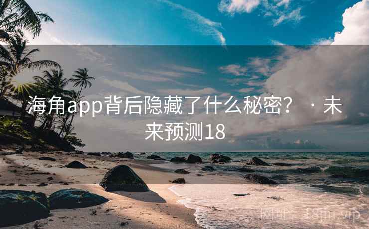 海角app背后隐藏了什么秘密？ · 未来预测18