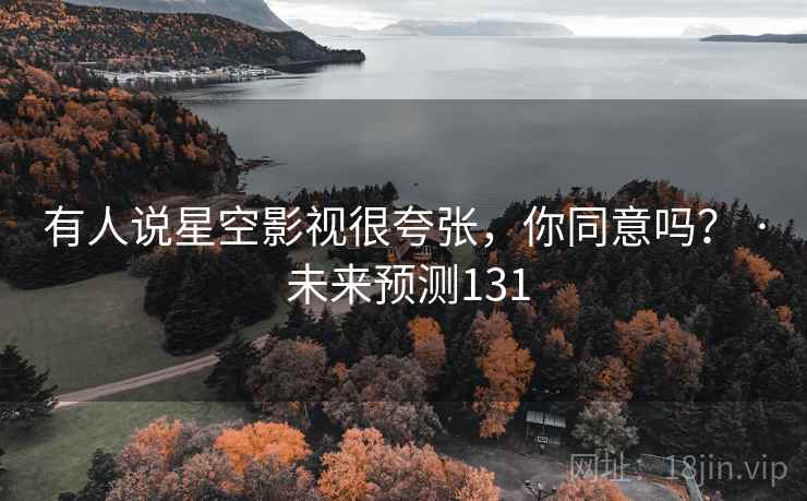 有人说星空影视很夸张，你同意吗？ · 未来预测131