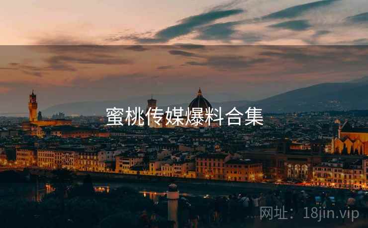 蜜桃传媒爆料合集