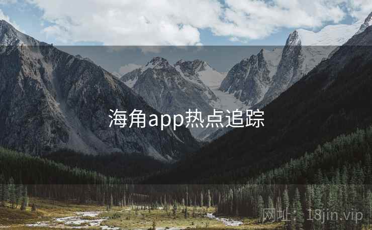 海角app热点追踪 海角app热点追踪