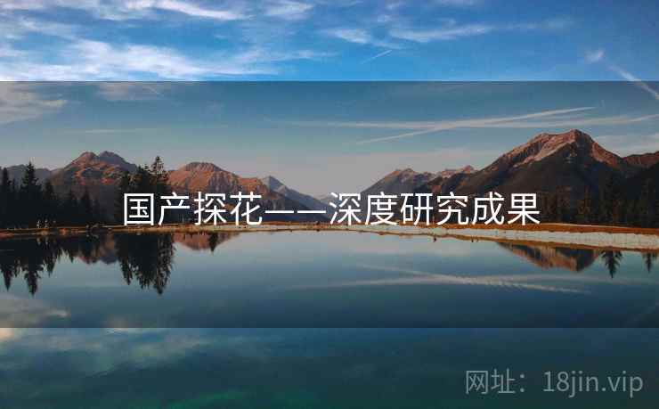 国产探花——深度研究成果