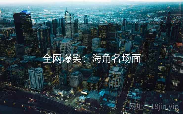 全网爆笑：海角名场面