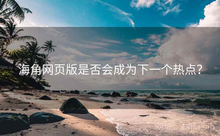 海角网页版是否会成为下一个热点？