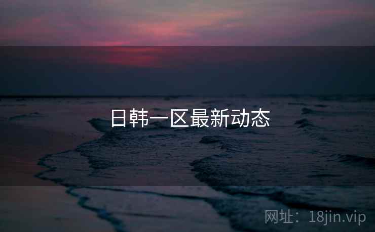 日韩一区最新动态