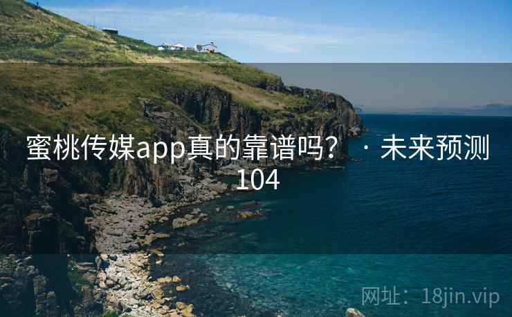蜜桃传媒app真的靠谱吗？ · 未来预测104
