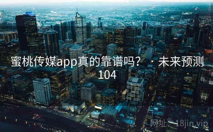 蜜桃传媒app真的靠谱吗？ · 未来预测104