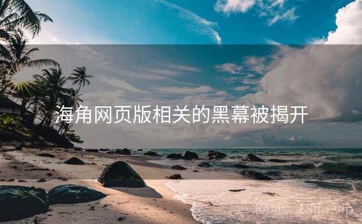 海角网页版相关的黑幕被揭开