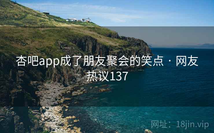 杏吧app成了朋友聚会的笑点 · 网友热议137