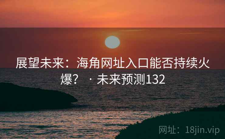 展望未来：海角网址入口能否持续火爆？ · 未来预测132