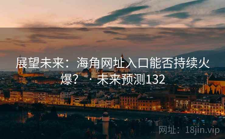 展望未来:海角网址入口能否持续火爆? · 未来预测132 展望未来:海角网址入口能否持续火爆? · 未来预测132