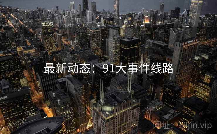 最新动态：91大事件线路