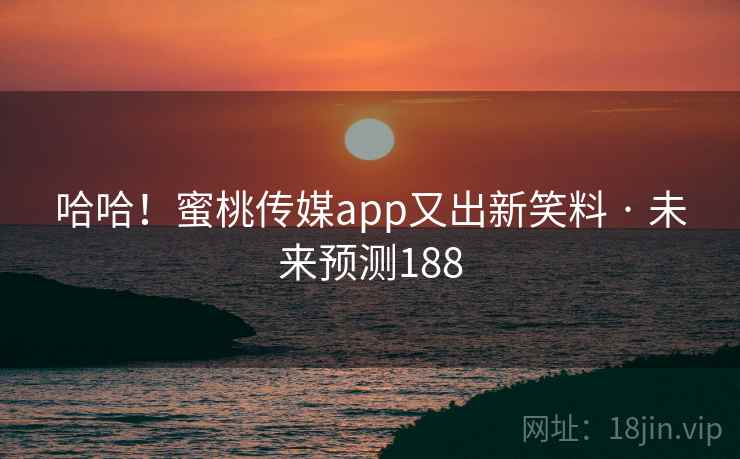 哈哈！蜜桃传媒app又出新笑料 · 未来预测188