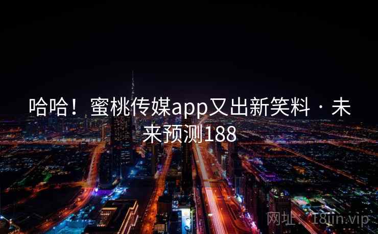 哈哈！蜜桃传媒app又出新笑料 · 未来预测188