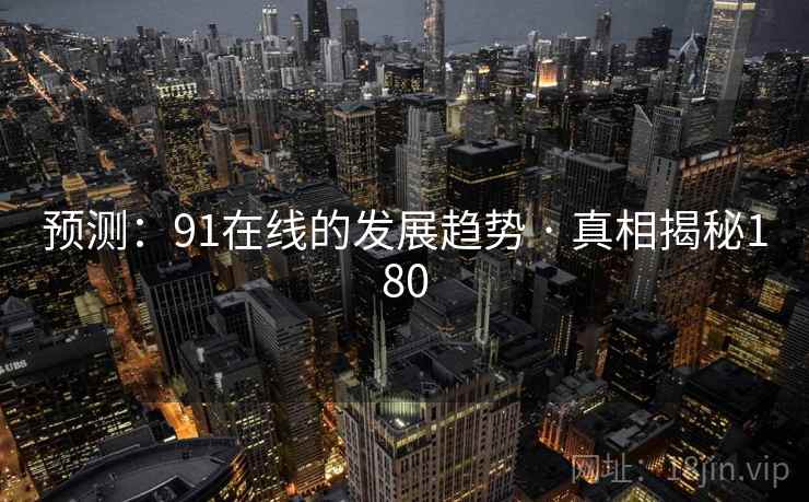 预测：91在线的发展趋势 · 真相揭秘180