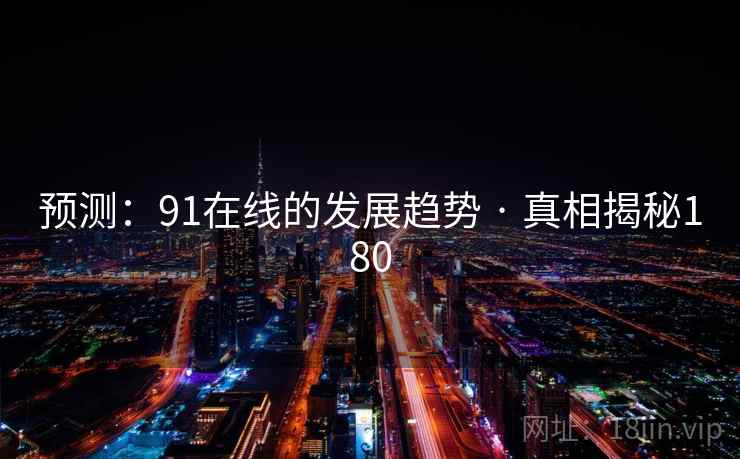 预测：91在线的发展趋势 · 真相揭秘180