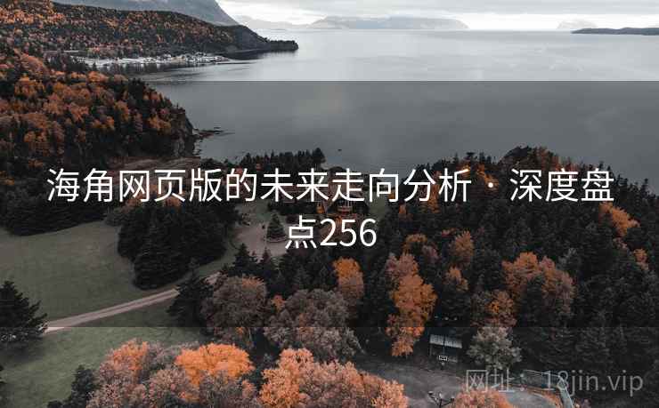 海角网页版的未来走向分析 · 深度盘点256
