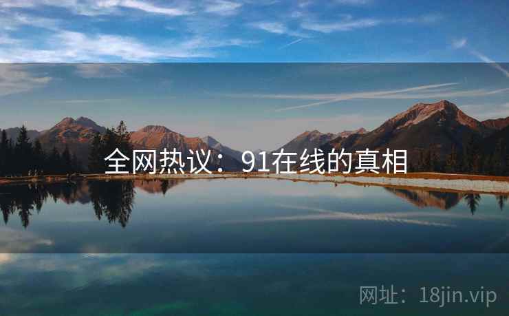 全网热议：91在线的真相