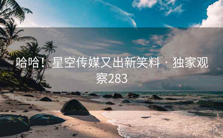 哈哈！星空传媒又出新笑料 · 独家观察283