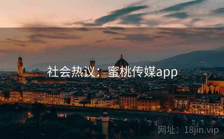 社会热议：蜜桃传媒app