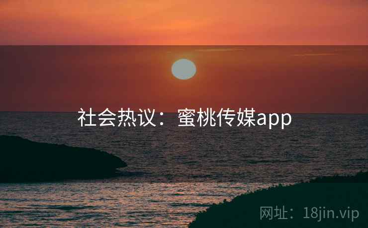社会热议：蜜桃传媒app