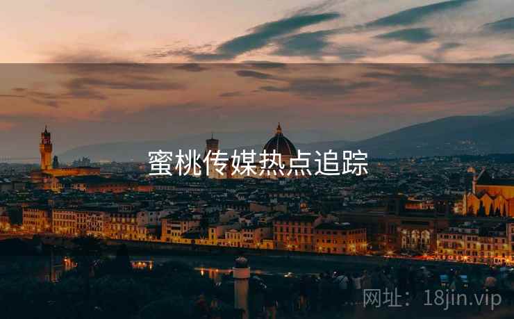 蜜桃传媒热点追踪